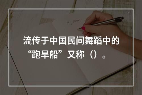 流传于中国民间舞蹈中的“跑旱船”又称（）。