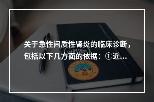 关于急性间质性肾炎的临床诊断，包括以下几方面的依据：①近期有