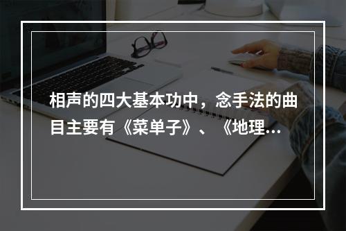 相声的四大基本功中，念手法的曲目主要有《菜单子》、《地理图》