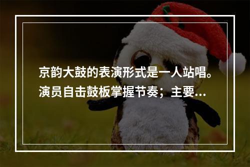 京韵大鼓的表演形式是一人站唱。演员自击鼓板掌握节奏；主要伴奏