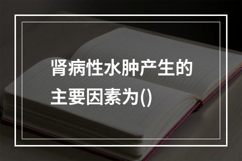 肾病性水肿产生的主要因素为()