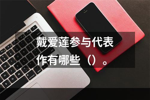 戴爱莲参与代表作有哪些（）。