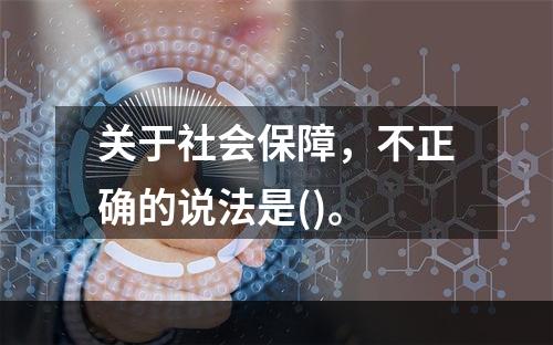 关于社会保障，不正确的说法是()。