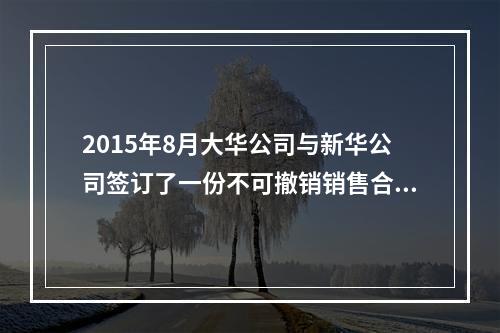 2015年8月大华公司与新华公司签订了一份不可撤销销售合同.