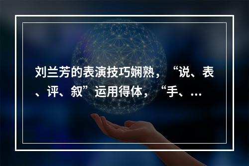 刘兰芳的表演技巧娴熟，“说、表、评、叙”运用得体，“手、眼、