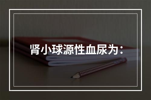 肾小球源性血尿为：