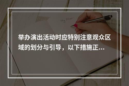 举办演出活动时应特别注意观众区域的划分与引导，以下措施正确的