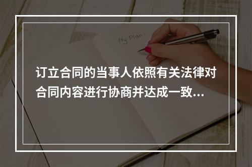 订立合同的当事人依照有关法律对合同内容进行协商并达成一致意见