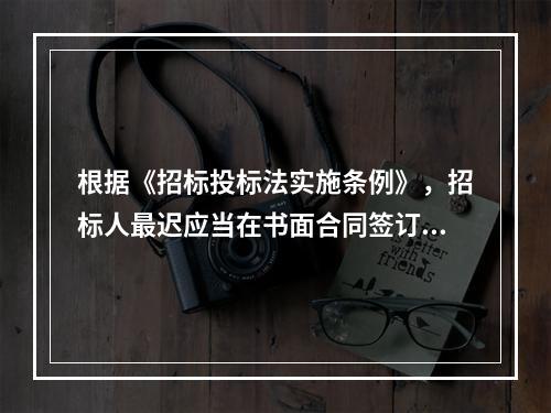 根据《招标投标法实施条例》，招标人最迟应当在书面合同签订后（