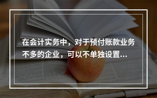 在会计实务中，对于预付账款业务不多的企业，可以不单独设置“预