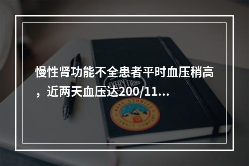 慢性肾功能不全患者平时血压稍高，近两天血压达200/110m