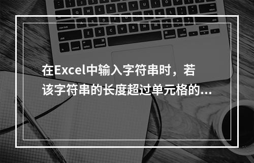 在Excel中输入字符串时，若该字符串的长度超过单元格的显示