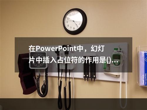 在PowerPoint中，幻灯片中插入占位符的作用是()。