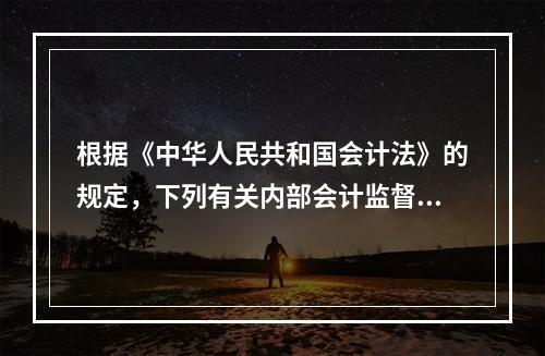 根据《中华人民共和国会计法》的规定，下列有关内部会计监督的表