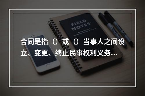 合同是指（）或（）当事人之间设立、变更、终止民事权利义务关系