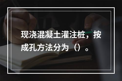 现浇混凝土灌注桩，按成孔方法分为（）。