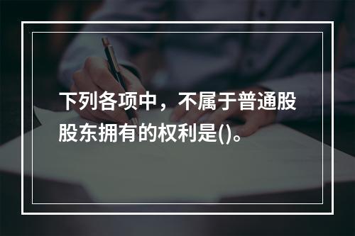 下列各项中，不属于普通股股东拥有的权利是()。