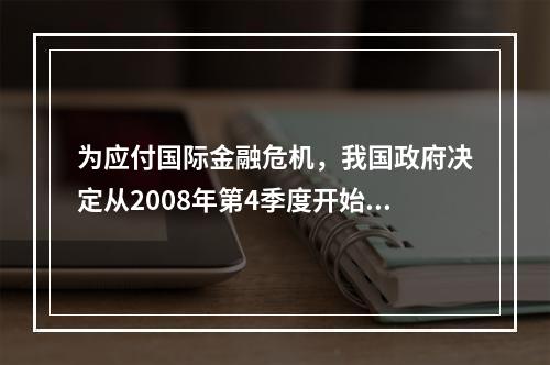 为应付国际金融危机，我国政府决定从2008年第4季度开始实施