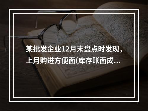 某批发企业12月末盘点时发现，上月购进方便面(库存账面成本为