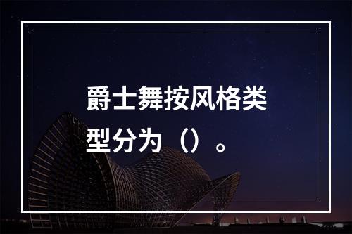 爵士舞按风格类型分为（）。