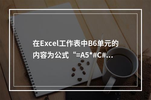 在Excel工作表中B6单元的内容为公式“=A5*#C#2”