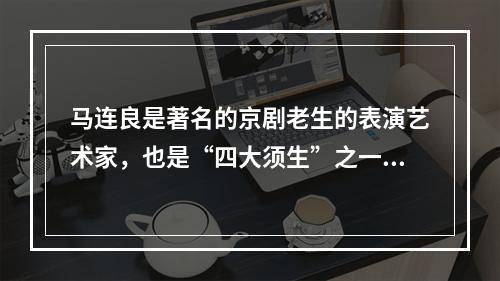 马连良是著名的京剧老生的表演艺术家，也是“四大须生”之一。