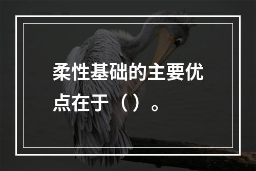 柔性基础的主要优点在于（ ）。