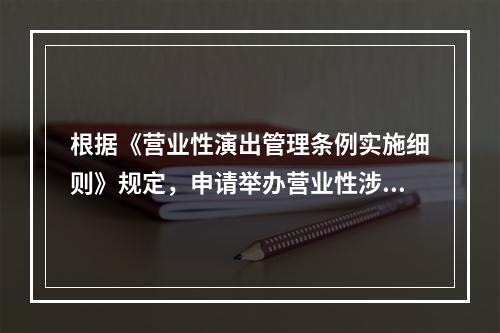 根据《营业性演出管理条例实施细则》规定，申请举办营业性涉外或