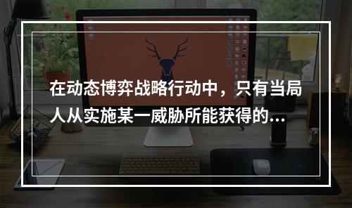 在动态博弈战略行动中，只有当局人从实施某一威胁所能获得的总收