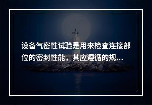 设备气密性试验是用来检查连接部位的密封性能，其应遵循的规定有