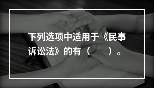 下列选项中适用于《民事诉讼法》的有（　　）。