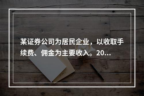 某证券公司为居民企业，以收取手续费、佣金为主要收入。20X6