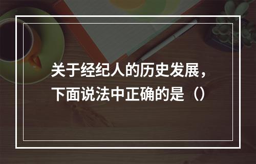 关于经纪人的历史发展，下面说法中正确的是（）