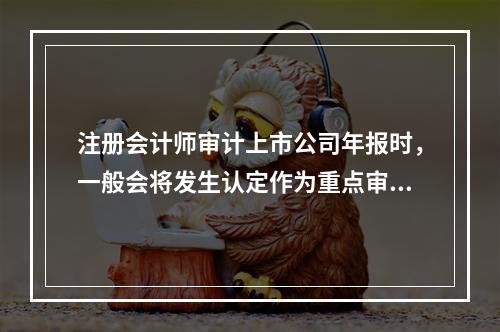 注册会计师审计上市公司年报时，一般会将发生认定作为重点审计的