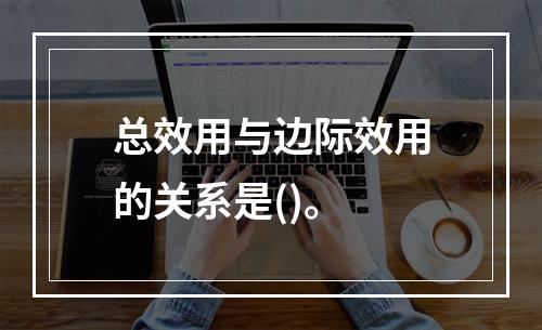 总效用与边际效用的关系是()。