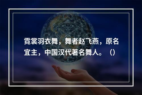 霓裳羽衣舞，舞者赵飞燕，原名宜主，中国汉代著名舞人。（）