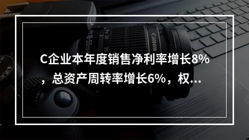 C企业本年度销售净利率增长8%，总资产周转率增长6%，权益乘