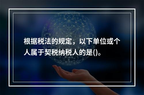 根据税法的规定，以下单位或个人属于契税纳税人的是()。