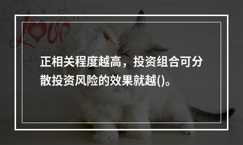 正相关程度越高，投资组合可分散投资风险的效果就越()。