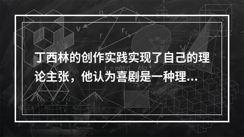 丁西林的创作实践实现了自己的理论主张，他认为喜剧是一种理性的