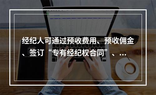 经纪人可通过预收费用、预收佣金、签订“专有经纪权合同”、公证