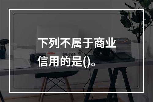 下列不属于商业信用的是()。