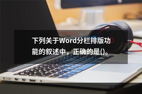 下列关于Word分栏排版功能的叙述中，正确的是()。