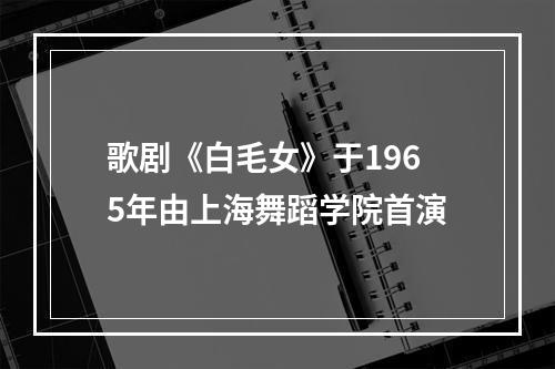 歌剧《白毛女》于1965年由上海舞蹈学院首演