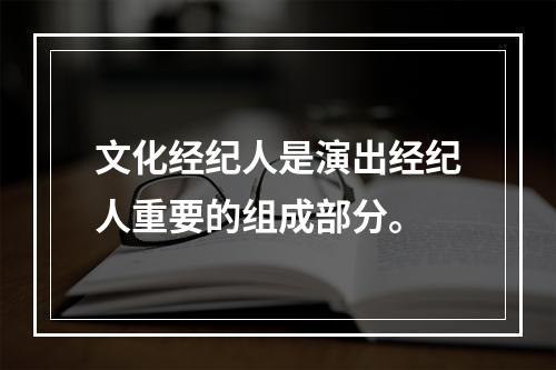 文化经纪人是演出经纪人重要的组成部分。