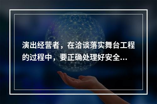 演出经营者，在洽谈落实舞台工程的过程中，要正确处理好安全、质