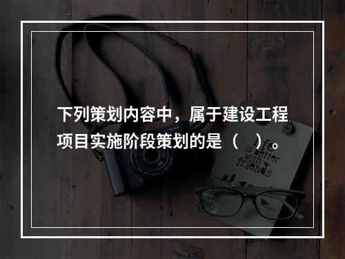 下列策划内容中，属于建设工程项目实施阶段策划的是（　）。