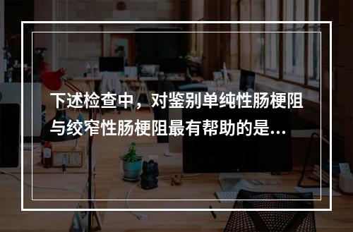 下述检查中，对鉴别单纯性肠梗阻与绞窄性肠梗阻最有帮助的是（　