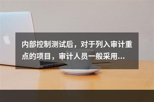 内部控制测试后，对于列入审计重点的项目，审计人员一般采用的实