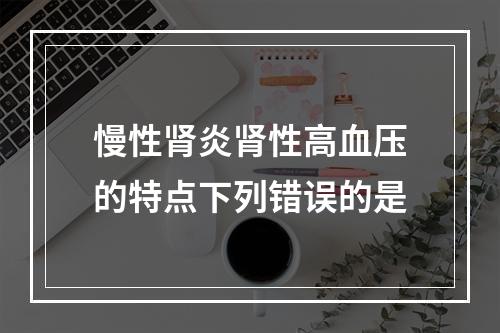 慢性肾炎肾性高血压的特点下列错误的是